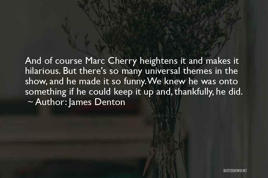 James Denton Quotes: And Of Course Marc Cherry Heightens It And Makes It Hilarious. But There's So Many Universal Themes In The Show,