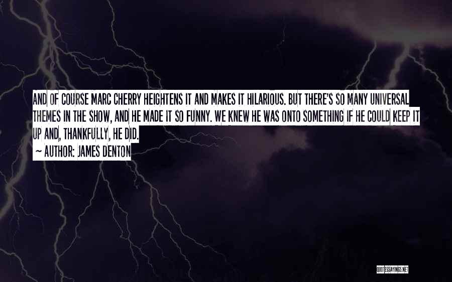 James Denton Quotes: And Of Course Marc Cherry Heightens It And Makes It Hilarious. But There's So Many Universal Themes In The Show,