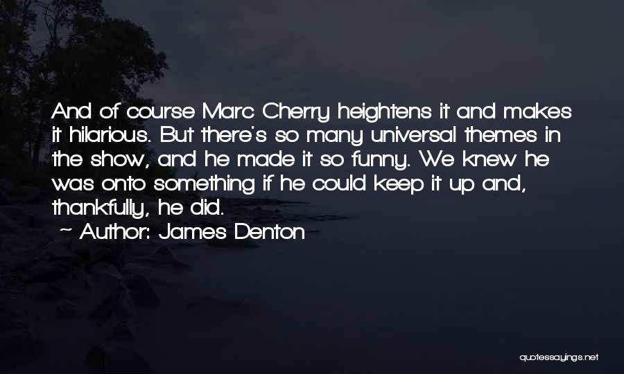 James Denton Quotes: And Of Course Marc Cherry Heightens It And Makes It Hilarious. But There's So Many Universal Themes In The Show,