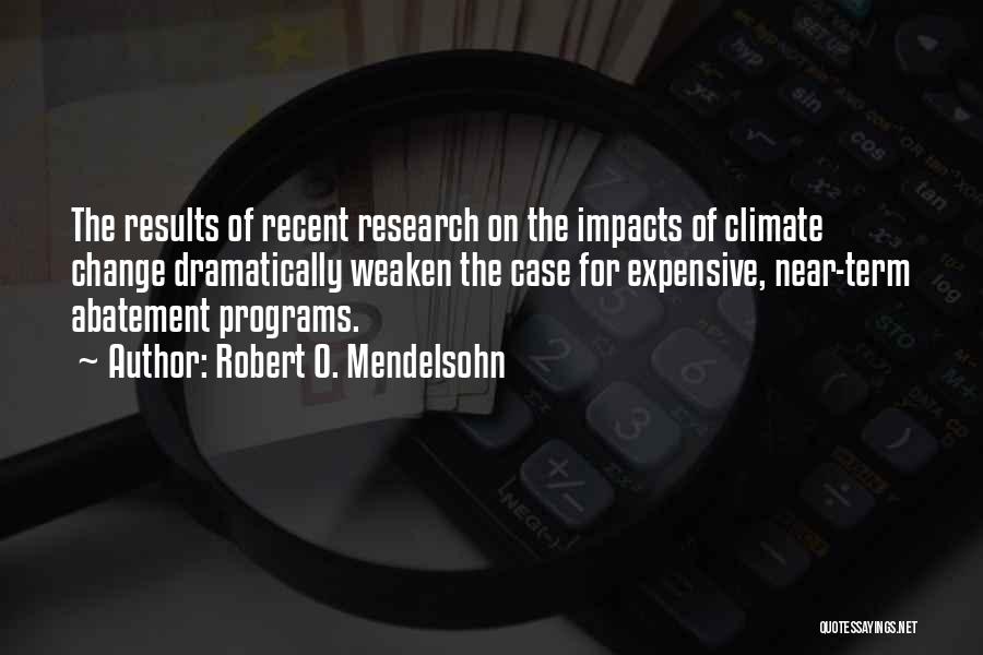 Robert O. Mendelsohn Quotes: The Results Of Recent Research On The Impacts Of Climate Change Dramatically Weaken The Case For Expensive, Near-term Abatement Programs.