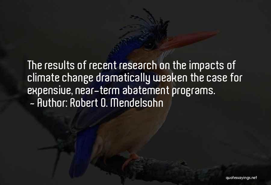 Robert O. Mendelsohn Quotes: The Results Of Recent Research On The Impacts Of Climate Change Dramatically Weaken The Case For Expensive, Near-term Abatement Programs.