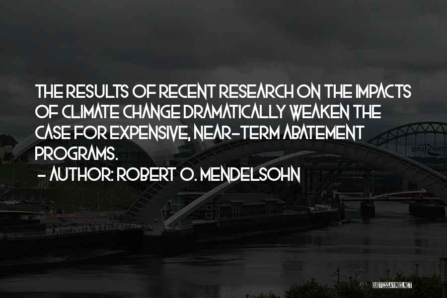 Robert O. Mendelsohn Quotes: The Results Of Recent Research On The Impacts Of Climate Change Dramatically Weaken The Case For Expensive, Near-term Abatement Programs.