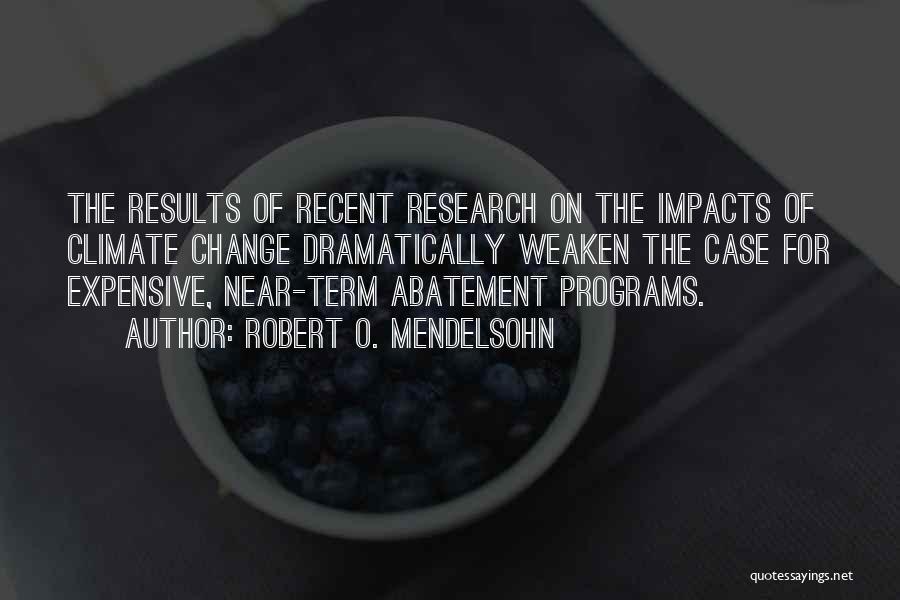 Robert O. Mendelsohn Quotes: The Results Of Recent Research On The Impacts Of Climate Change Dramatically Weaken The Case For Expensive, Near-term Abatement Programs.