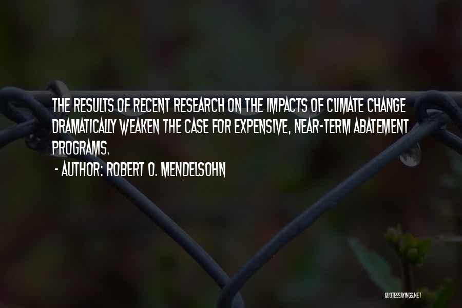 Robert O. Mendelsohn Quotes: The Results Of Recent Research On The Impacts Of Climate Change Dramatically Weaken The Case For Expensive, Near-term Abatement Programs.