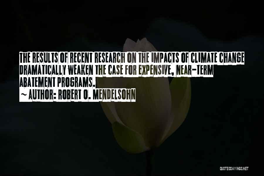 Robert O. Mendelsohn Quotes: The Results Of Recent Research On The Impacts Of Climate Change Dramatically Weaken The Case For Expensive, Near-term Abatement Programs.