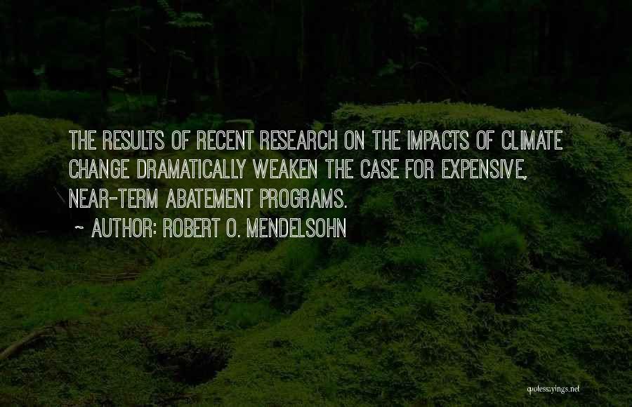 Robert O. Mendelsohn Quotes: The Results Of Recent Research On The Impacts Of Climate Change Dramatically Weaken The Case For Expensive, Near-term Abatement Programs.