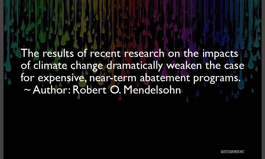 Robert O. Mendelsohn Quotes: The Results Of Recent Research On The Impacts Of Climate Change Dramatically Weaken The Case For Expensive, Near-term Abatement Programs.