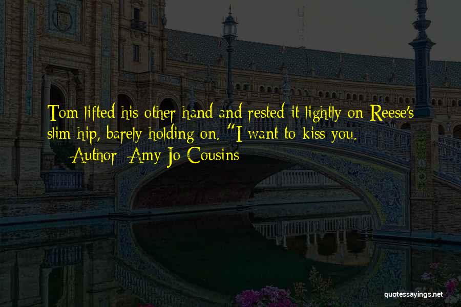 Amy Jo Cousins Quotes: Tom Lifted His Other Hand And Rested It Lightly On Reese's Slim Hip, Barely Holding On. I Want To Kiss