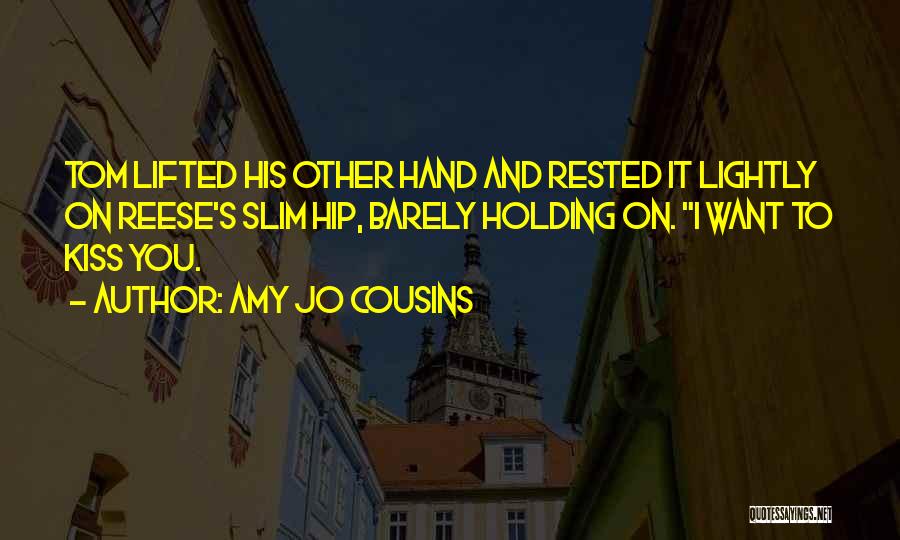 Amy Jo Cousins Quotes: Tom Lifted His Other Hand And Rested It Lightly On Reese's Slim Hip, Barely Holding On. I Want To Kiss