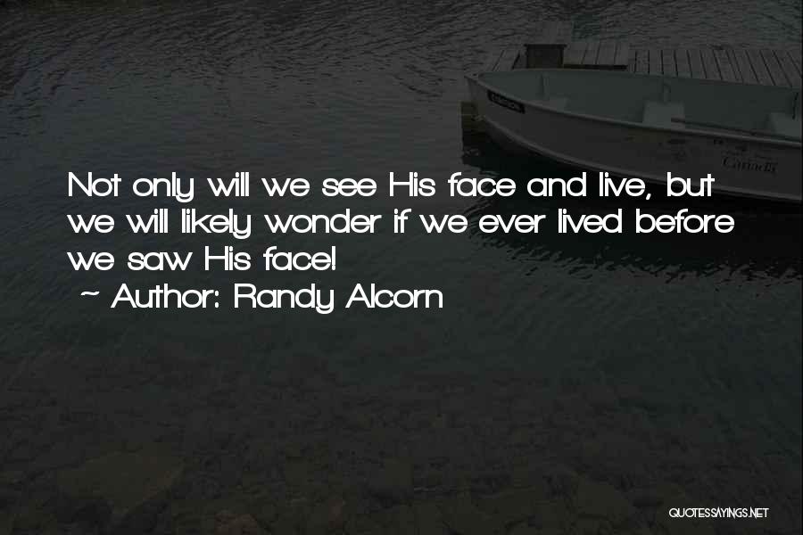 Randy Alcorn Quotes: Not Only Will We See His Face And Live, But We Will Likely Wonder If We Ever Lived Before We