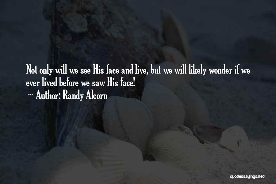 Randy Alcorn Quotes: Not Only Will We See His Face And Live, But We Will Likely Wonder If We Ever Lived Before We