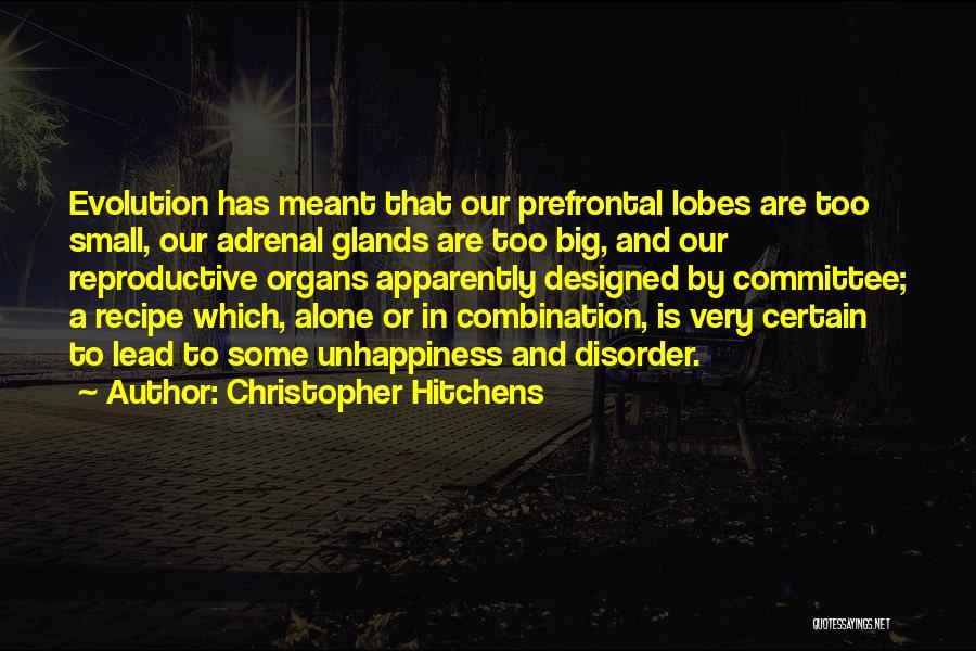 Christopher Hitchens Quotes: Evolution Has Meant That Our Prefrontal Lobes Are Too Small, Our Adrenal Glands Are Too Big, And Our Reproductive Organs