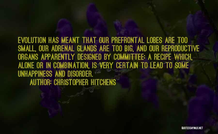 Christopher Hitchens Quotes: Evolution Has Meant That Our Prefrontal Lobes Are Too Small, Our Adrenal Glands Are Too Big, And Our Reproductive Organs