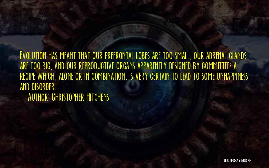 Christopher Hitchens Quotes: Evolution Has Meant That Our Prefrontal Lobes Are Too Small, Our Adrenal Glands Are Too Big, And Our Reproductive Organs