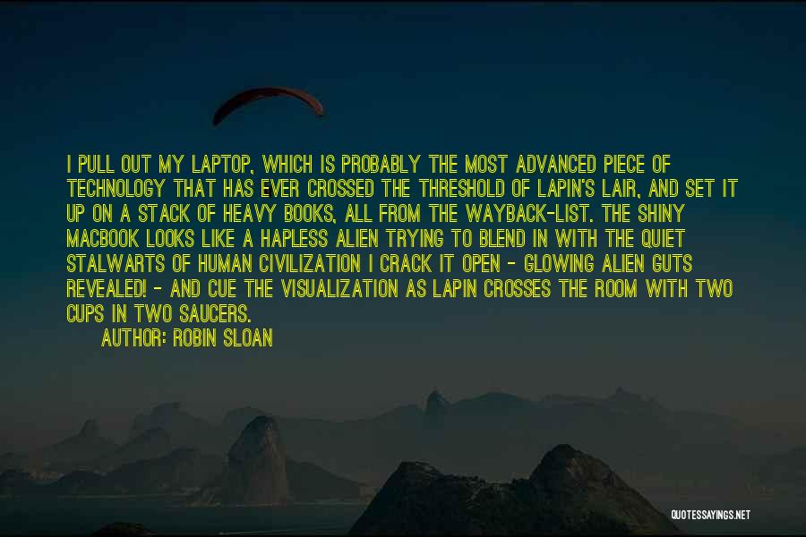 Robin Sloan Quotes: I Pull Out My Laptop, Which Is Probably The Most Advanced Piece Of Technology That Has Ever Crossed The Threshold