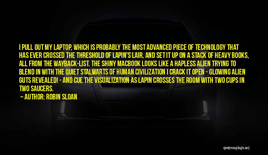 Robin Sloan Quotes: I Pull Out My Laptop, Which Is Probably The Most Advanced Piece Of Technology That Has Ever Crossed The Threshold