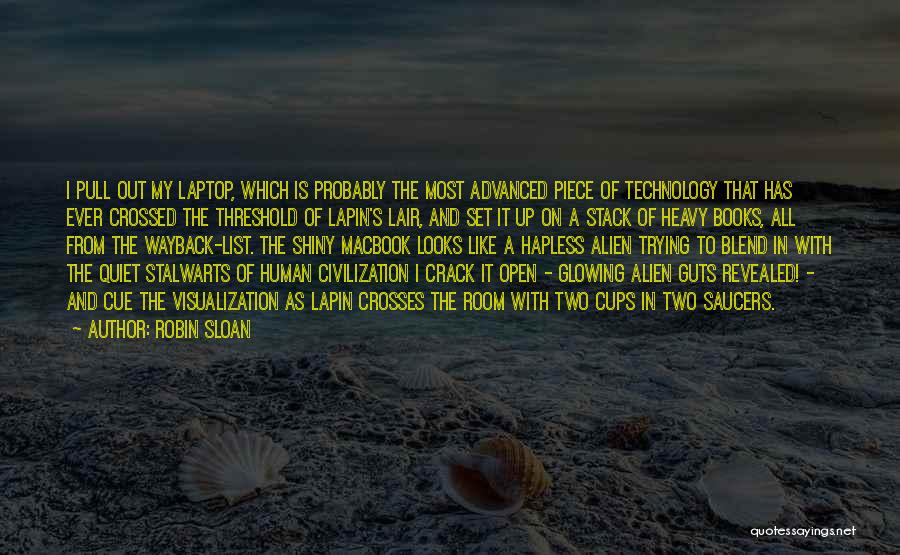 Robin Sloan Quotes: I Pull Out My Laptop, Which Is Probably The Most Advanced Piece Of Technology That Has Ever Crossed The Threshold