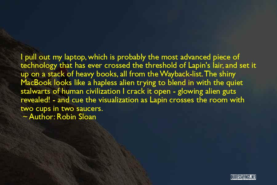 Robin Sloan Quotes: I Pull Out My Laptop, Which Is Probably The Most Advanced Piece Of Technology That Has Ever Crossed The Threshold