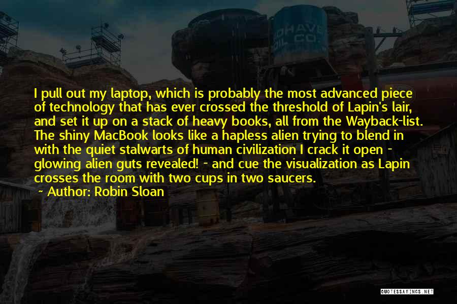 Robin Sloan Quotes: I Pull Out My Laptop, Which Is Probably The Most Advanced Piece Of Technology That Has Ever Crossed The Threshold