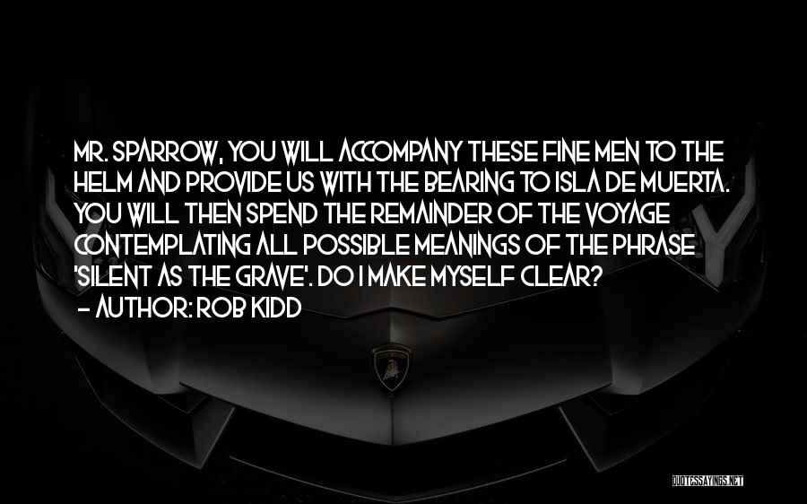 Rob Kidd Quotes: Mr. Sparrow, You Will Accompany These Fine Men To The Helm And Provide Us With The Bearing To Isla De