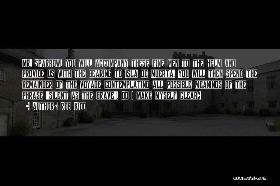 Rob Kidd Quotes: Mr. Sparrow, You Will Accompany These Fine Men To The Helm And Provide Us With The Bearing To Isla De