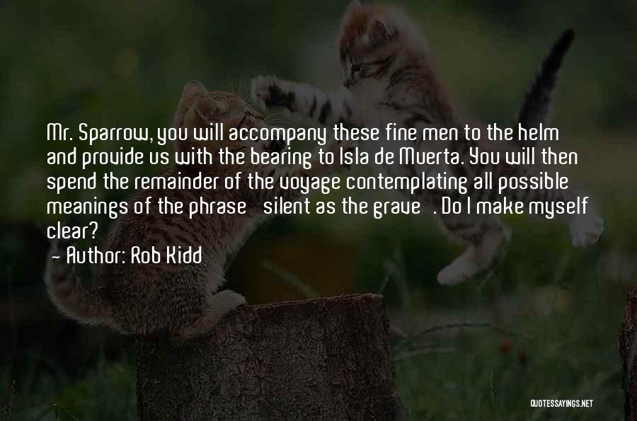 Rob Kidd Quotes: Mr. Sparrow, You Will Accompany These Fine Men To The Helm And Provide Us With The Bearing To Isla De