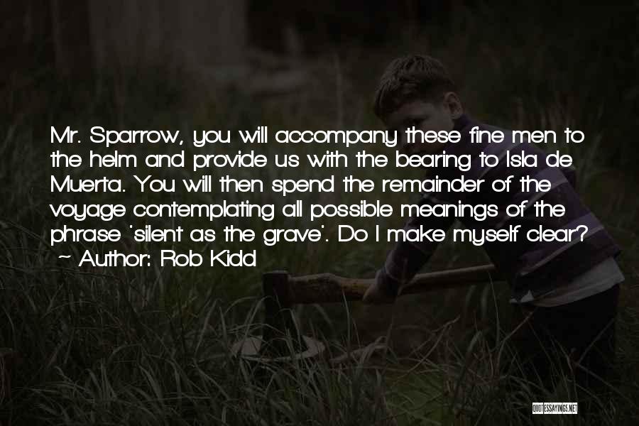 Rob Kidd Quotes: Mr. Sparrow, You Will Accompany These Fine Men To The Helm And Provide Us With The Bearing To Isla De