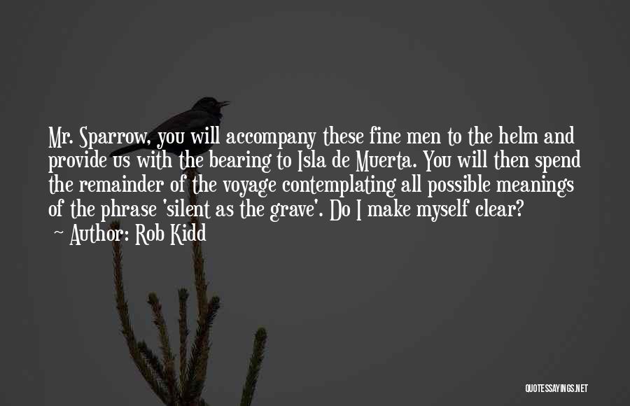 Rob Kidd Quotes: Mr. Sparrow, You Will Accompany These Fine Men To The Helm And Provide Us With The Bearing To Isla De