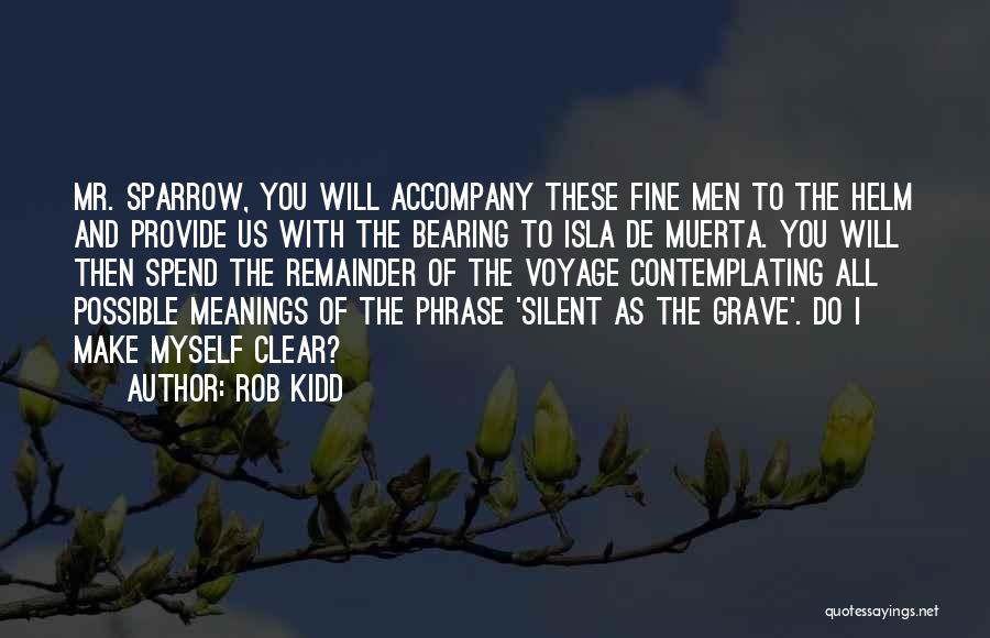 Rob Kidd Quotes: Mr. Sparrow, You Will Accompany These Fine Men To The Helm And Provide Us With The Bearing To Isla De