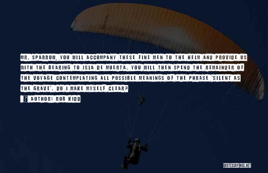 Rob Kidd Quotes: Mr. Sparrow, You Will Accompany These Fine Men To The Helm And Provide Us With The Bearing To Isla De