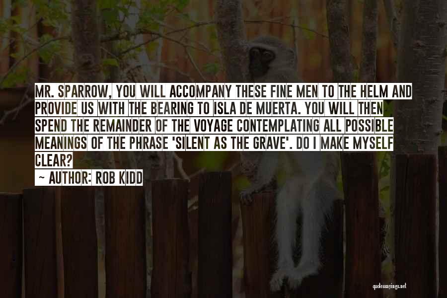 Rob Kidd Quotes: Mr. Sparrow, You Will Accompany These Fine Men To The Helm And Provide Us With The Bearing To Isla De
