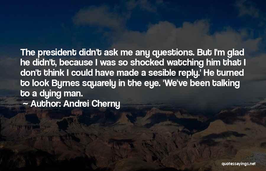 Andrei Cherny Quotes: The President Didn't Ask Me Any Questions. But I'm Glad He Didn't, Because I Was So Shocked Watching Him That