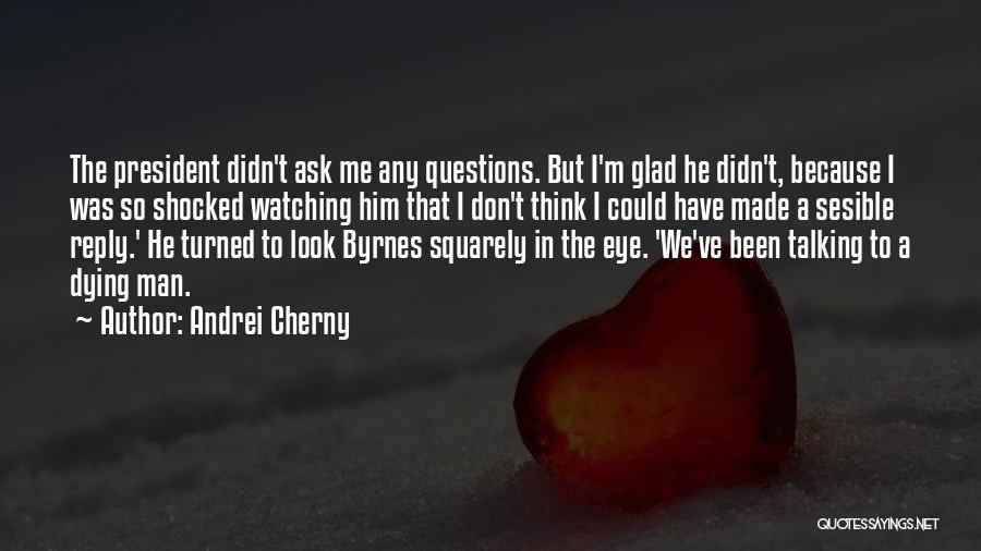 Andrei Cherny Quotes: The President Didn't Ask Me Any Questions. But I'm Glad He Didn't, Because I Was So Shocked Watching Him That