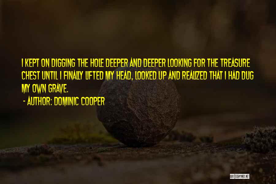 Dominic Cooper Quotes: I Kept On Digging The Hole Deeper And Deeper Looking For The Treasure Chest Until I Finally Lifted My Head,