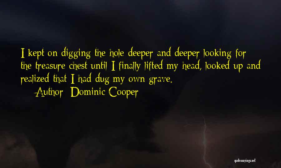 Dominic Cooper Quotes: I Kept On Digging The Hole Deeper And Deeper Looking For The Treasure Chest Until I Finally Lifted My Head,