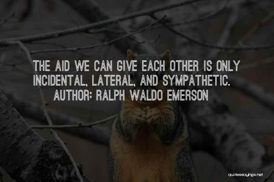 Ralph Waldo Emerson Quotes: The Aid We Can Give Each Other Is Only Incidental, Lateral, And Sympathetic.