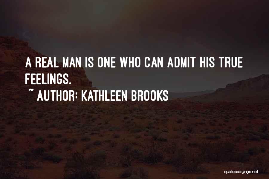 Kathleen Brooks Quotes: A Real Man Is One Who Can Admit His True Feelings.