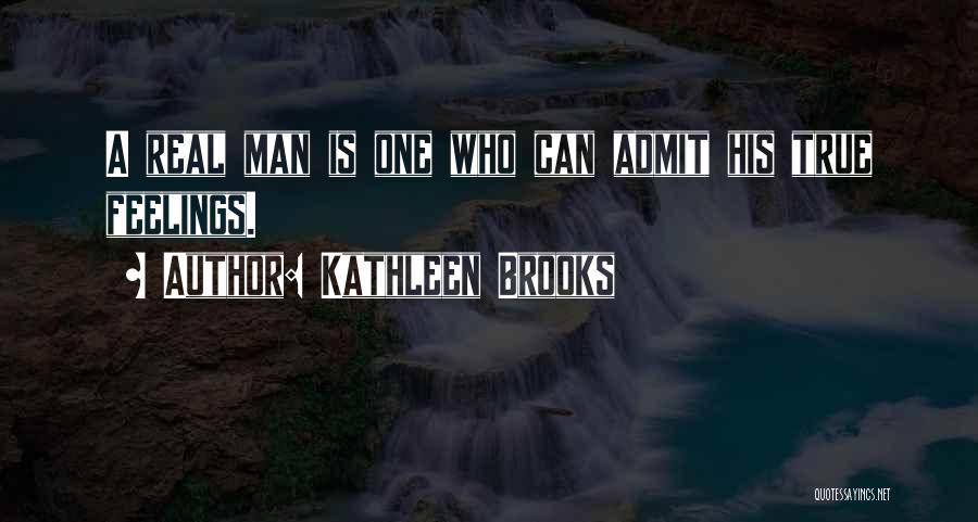 Kathleen Brooks Quotes: A Real Man Is One Who Can Admit His True Feelings.