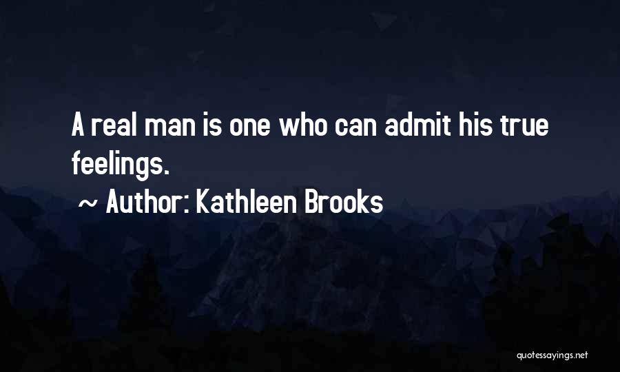 Kathleen Brooks Quotes: A Real Man Is One Who Can Admit His True Feelings.