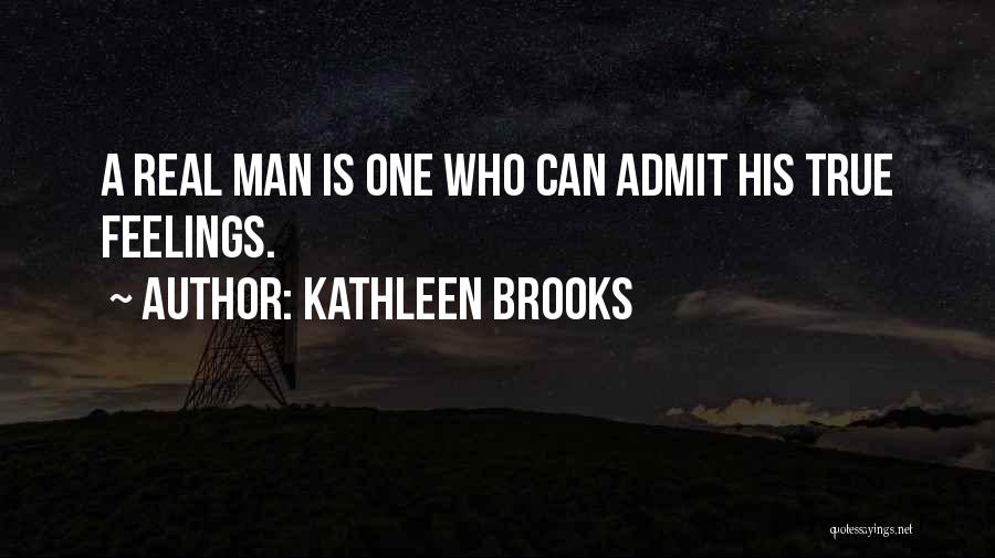 Kathleen Brooks Quotes: A Real Man Is One Who Can Admit His True Feelings.