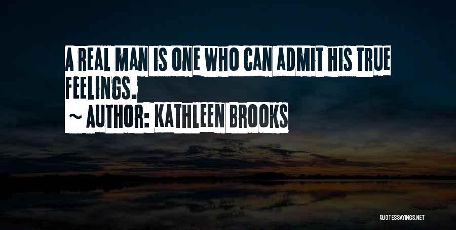 Kathleen Brooks Quotes: A Real Man Is One Who Can Admit His True Feelings.