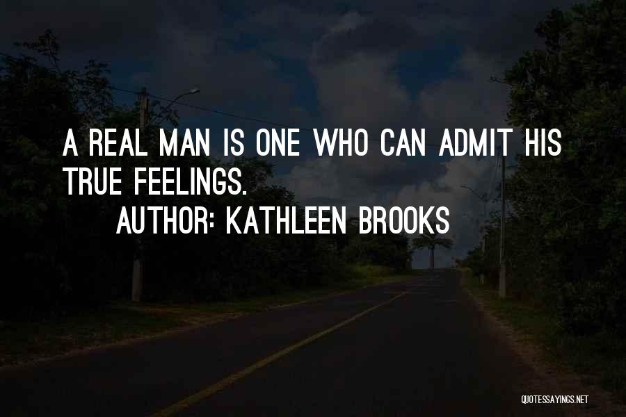 Kathleen Brooks Quotes: A Real Man Is One Who Can Admit His True Feelings.