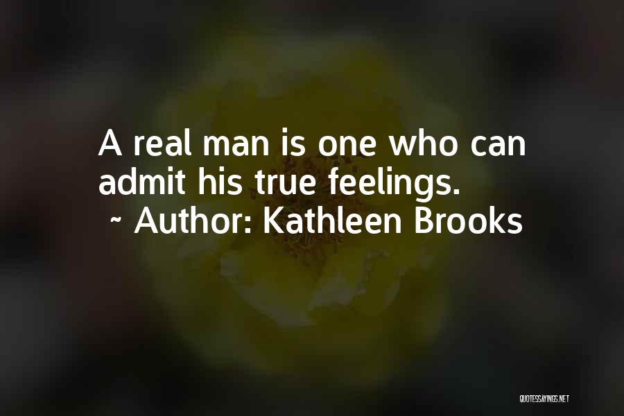 Kathleen Brooks Quotes: A Real Man Is One Who Can Admit His True Feelings.