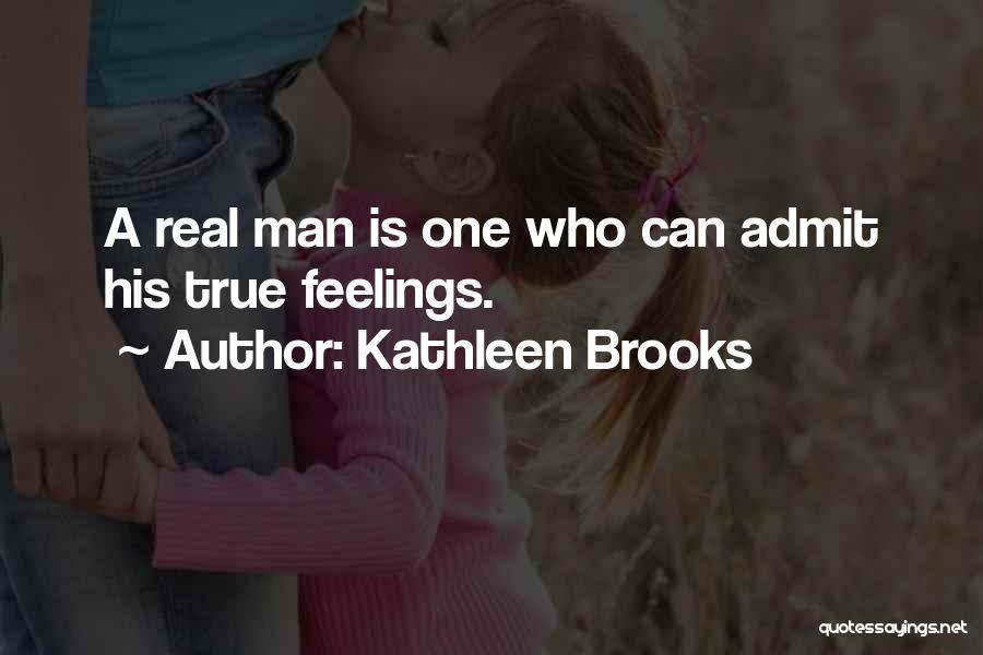 Kathleen Brooks Quotes: A Real Man Is One Who Can Admit His True Feelings.