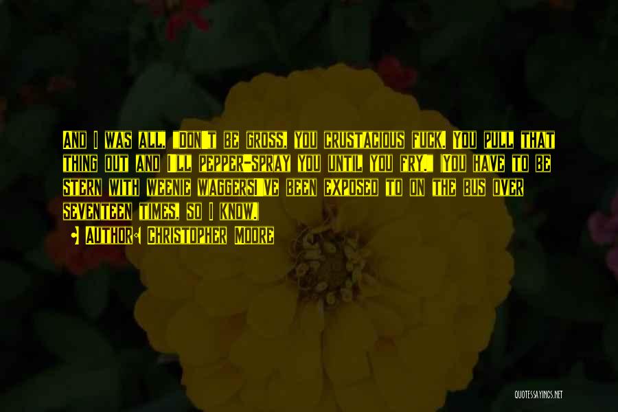 Christopher Moore Quotes: And I Was All, Don't Be Gross, You Crustacious Fuck. You Pull That Thing Out And I'll Pepper-spray You Until