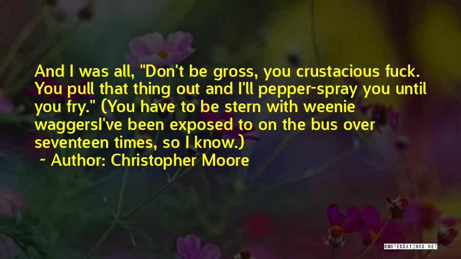 Christopher Moore Quotes: And I Was All, Don't Be Gross, You Crustacious Fuck. You Pull That Thing Out And I'll Pepper-spray You Until