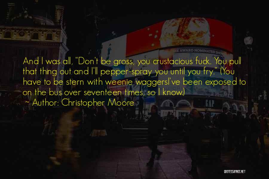 Christopher Moore Quotes: And I Was All, Don't Be Gross, You Crustacious Fuck. You Pull That Thing Out And I'll Pepper-spray You Until