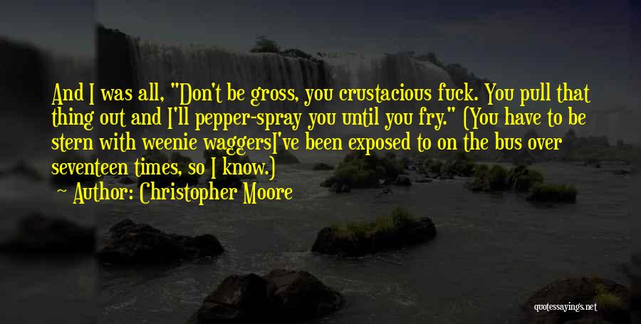 Christopher Moore Quotes: And I Was All, Don't Be Gross, You Crustacious Fuck. You Pull That Thing Out And I'll Pepper-spray You Until