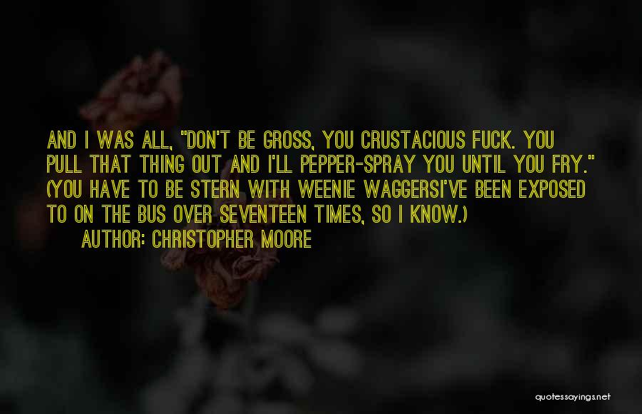 Christopher Moore Quotes: And I Was All, Don't Be Gross, You Crustacious Fuck. You Pull That Thing Out And I'll Pepper-spray You Until