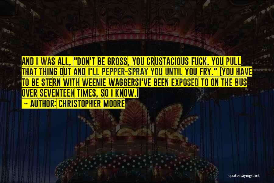 Christopher Moore Quotes: And I Was All, Don't Be Gross, You Crustacious Fuck. You Pull That Thing Out And I'll Pepper-spray You Until